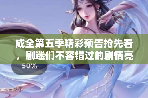 成全第五季精彩预告抢先看，剧迷们不容错过的剧情亮点！