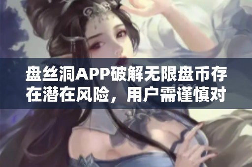 盘丝洞APP破解无限盘币存在潜在风险，用户需谨慎对待