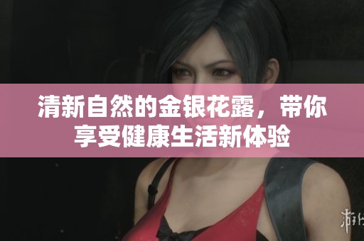 清新自然的金银花露，带你享受健康生活新体验