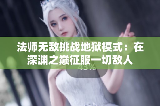 法师无敌挑战地狱模式：在深渊之巅征服一切敌人