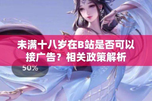 未满十八岁在B站是否可以接广告？相关政策解析