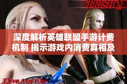 深度解析英雄联盟手游计费机制 揭示游戏内消费真相及玩家开销