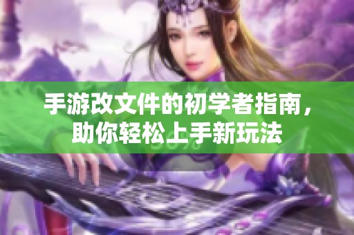 手游改文件的初学者指南，助你轻松上手新玩法