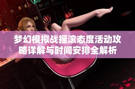 梦幻模拟战摇滚态度活动攻略详解与时间安排全解析