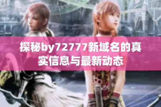 探秘by72777新域名的真实信息与最新动态