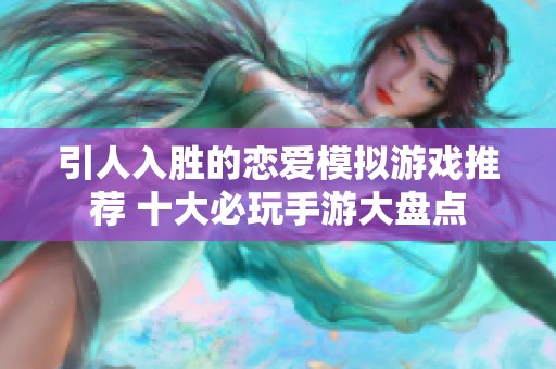 引人入胜的恋爱模拟游戏推荐 十大必玩手游大盘点