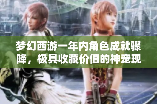 梦幻西游一年内角色成就骤降，极具收藏价值的神宠现身排行榜首位