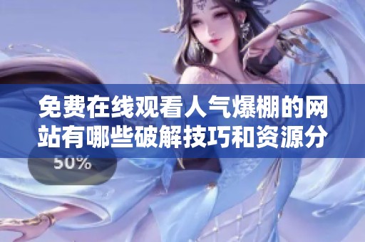 免费在线观看人气爆棚的网站有哪些破解技巧和资源分享