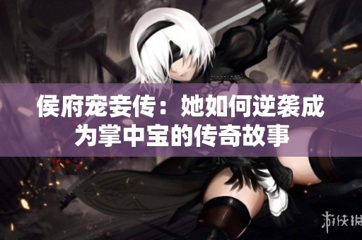 侯府宠妾传：她如何逆袭成为掌中宝的传奇故事
