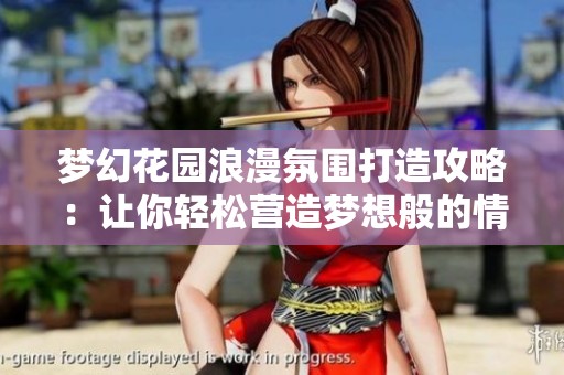 梦幻花园浪漫氛围打造攻略：让你轻松营造梦想般的情境