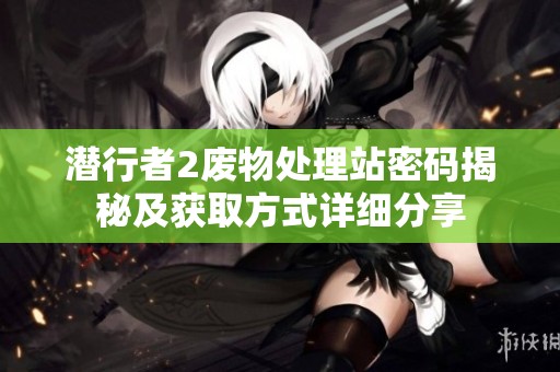 潜行者2废物处理站密码揭秘及获取方式详细分享