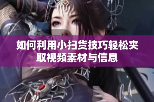 如何利用小扫货技巧轻松夹取视频素材与信息