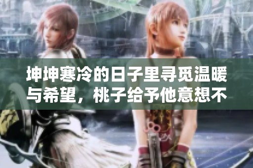 坤坤寒冷的日子里寻觅温暖与希望，桃子给予他意想不到的启示