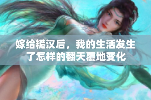 嫁给糙汉后，我的生活发生了怎样的翻天覆地变化