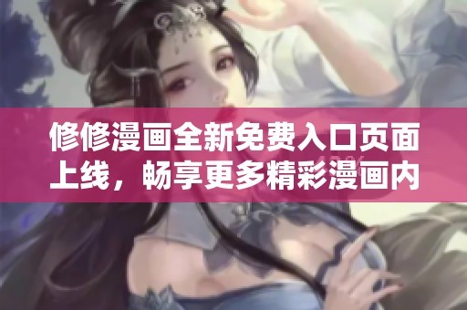 修修漫画全新免费入口页面上线，畅享更多精彩漫画内容！