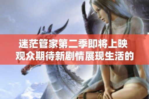 迷茫管家第二季即将上映 观众期待新剧情展现生活的烦恼与智慧