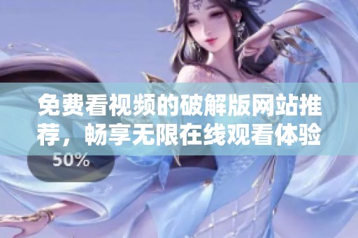 免费看视频的破解版网站推荐，畅享无限在线观看体验