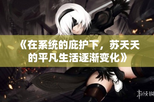 《在系统的庇护下，苏夭夭的平凡生活逐渐变化》