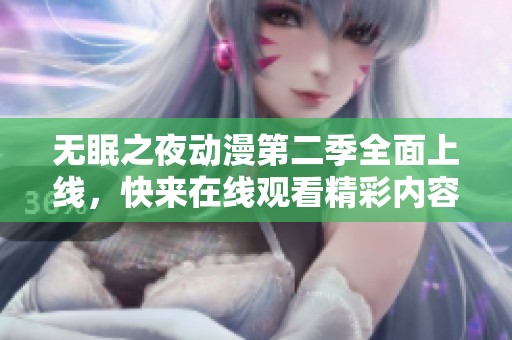 无眠之夜动漫第二季全面上线，快来在线观看精彩内容！