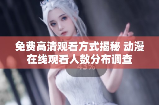 免费高清观看方式揭秘 动漫在线观看人数分布调查