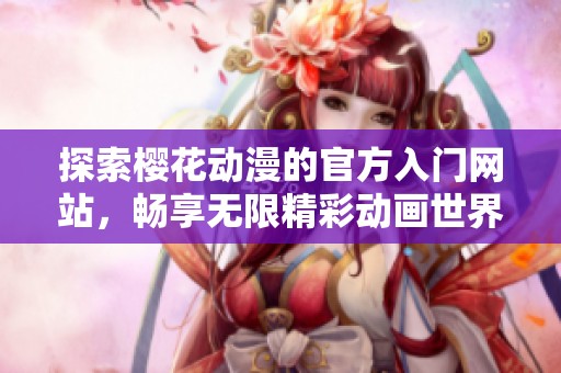 探索樱花动漫的官方入门网站，畅享无限精彩动画世界