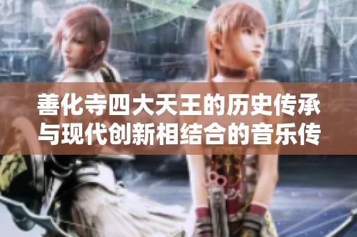 善化寺四大天王的历史传承与现代创新相结合的音乐传奇