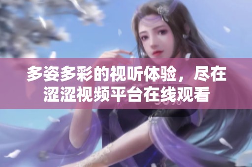 多姿多彩的视听体验，尽在涩涩视频平台在线观看
