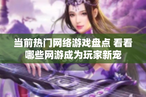 当前热门网络游戏盘点 看看哪些网游成为玩家新宠