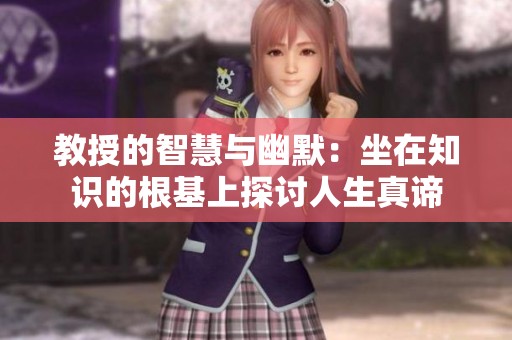 教授的智慧与幽默：坐在知识的根基上探讨人生真谛