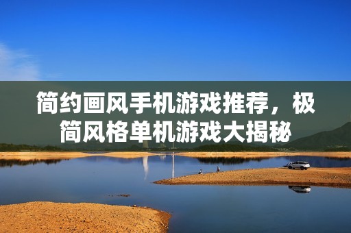 简约画风手机游戏推荐，极简风格单机游戏大揭秘