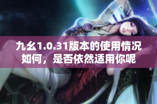 九幺1.0.31版本的使用情况如何，是否依然适用你呢