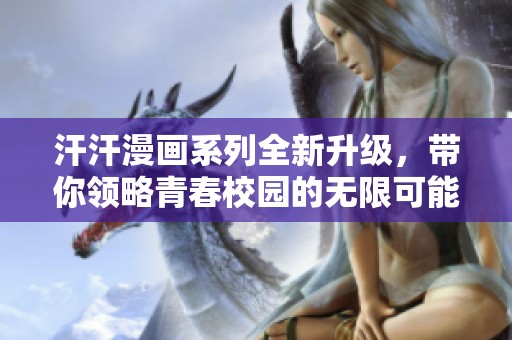 汗汗漫画系列全新升级，带你领略青春校园的无限可能