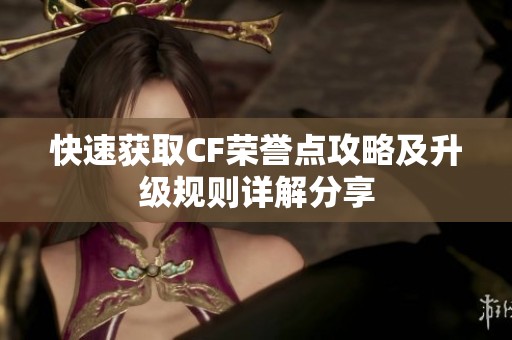 快速获取CF荣誉点攻略及升级规则详解分享
