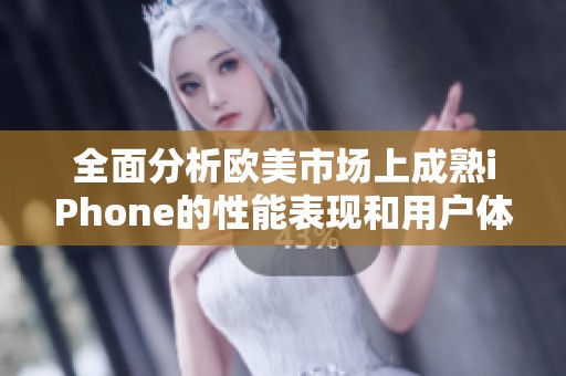 全面分析欧美市场上成熟iPhone的性能表现和用户体验