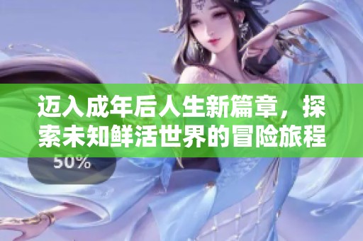 迈入成年后人生新篇章，探索未知鲜活世界的冒险旅程