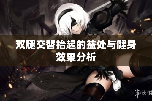 双腿交替抬起的益处与健身效果分析