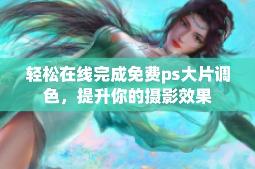 轻松在线完成免费ps大片调色，提升你的摄影效果