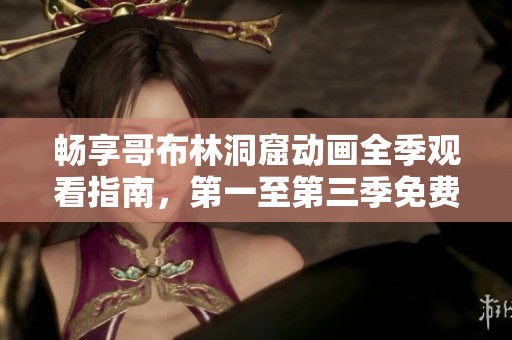 畅享哥布林洞窟动画全季观看指南，第一至第三季免费资源共享