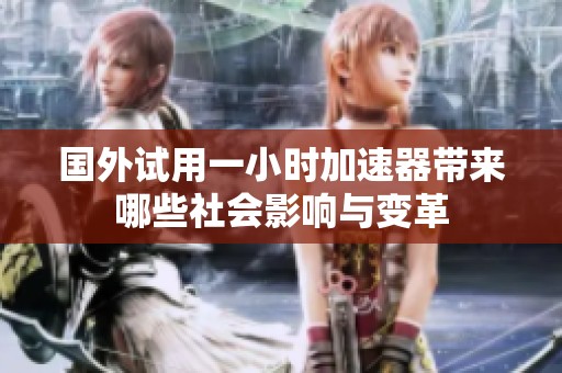 国外试用一小时加速器带来哪些社会影响与变革