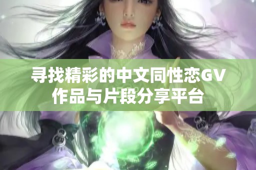 寻找精彩的中文同性恋GV作品与片段分享平台