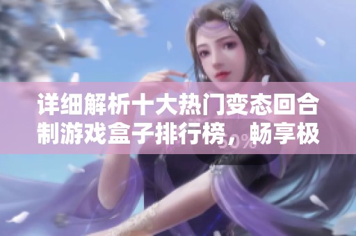 详细解析十大热门变态回合制游戏盒子排行榜，畅享极致游戏体验