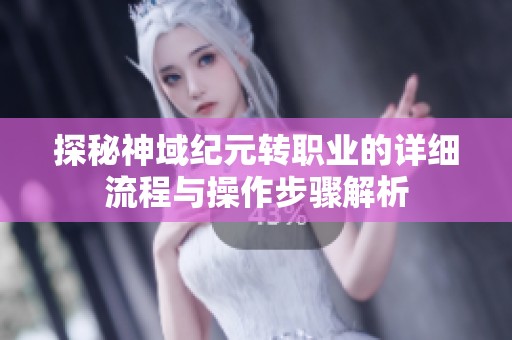 探秘神域纪元转职业的详细流程与操作步骤解析