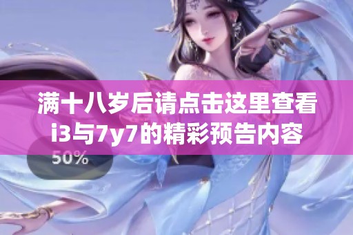 满十八岁后请点击这里查看i3与7y7的精彩预告内容