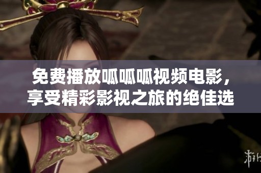 免费播放呱呱呱视频电影，享受精彩影视之旅的绝佳选择