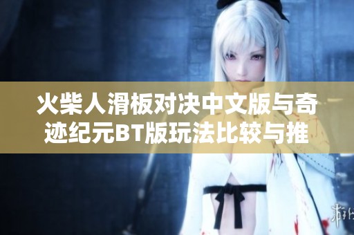 火柴人滑板对决中文版与奇迹纪元BT版玩法比较与推荐