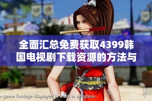 全面汇总免费获取4399韩国电视剧下载资源的方法与技巧