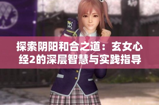 探索阴阳和合之道：玄女心经2的深层智慧与实践指导