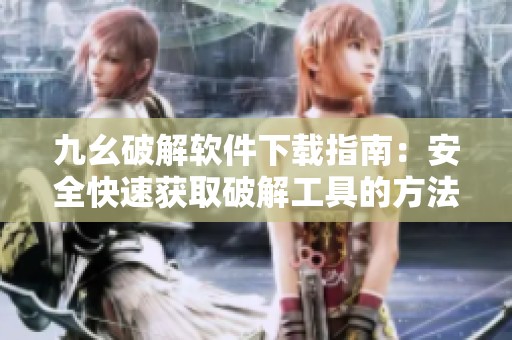 九幺破解软件下载指南：安全快速获取破解工具的方法与技巧