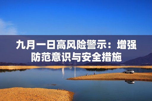 九月一日高风险警示：增强防范意识与安全措施