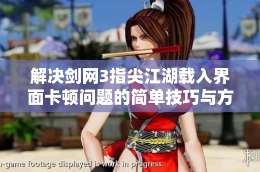 解决剑网3指尖江湖载入界面卡顿问题的简单技巧与方法
